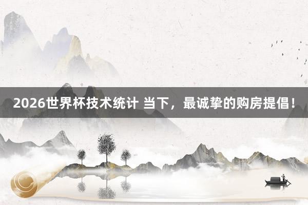 2026世界杯技术统计 当下，最诚挚的购房提倡！