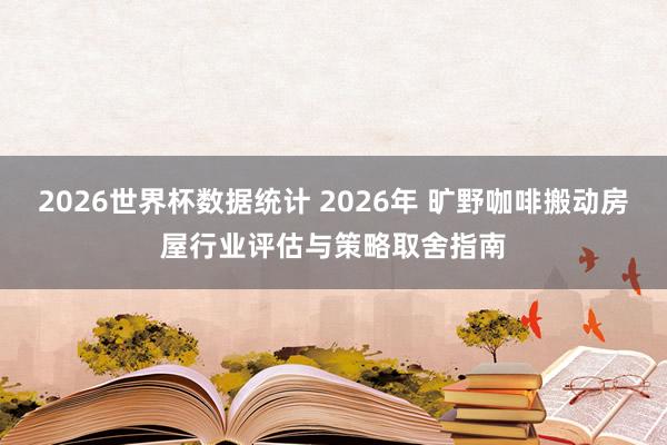 2026世界杯数据统计 2026年 旷野咖啡搬动房屋行业评估与策略取舍指南