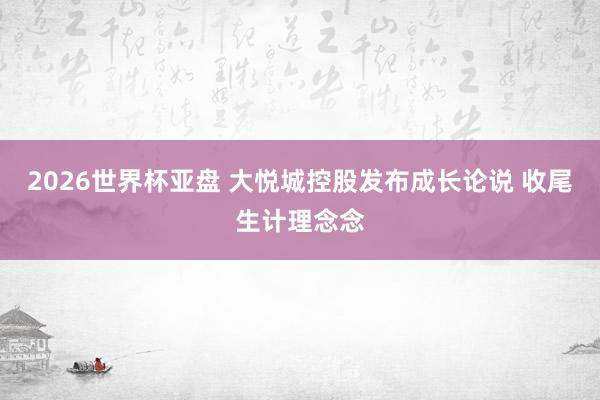 2026世界杯亚盘 大悦城控股发布成长论说 收尾生计理念念