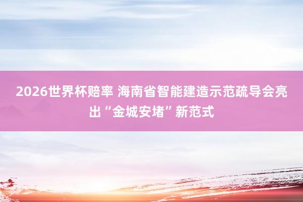 2026世界杯赔率 海南省智能建造示范疏导会亮出“金城安堵”新范式