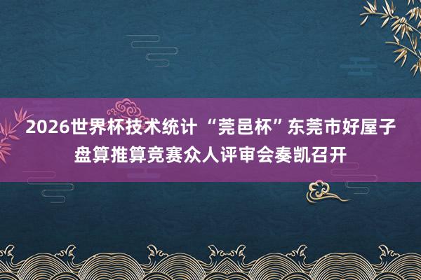 2026世界杯技术统计 “莞邑杯”东莞市好屋子盘算推算竞赛众人评审会奏凯召开