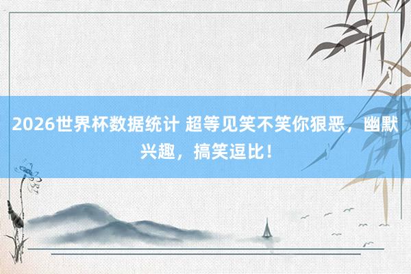 2026世界杯数据统计 超等见笑不笑你狠恶，幽默兴趣，搞笑逗比！