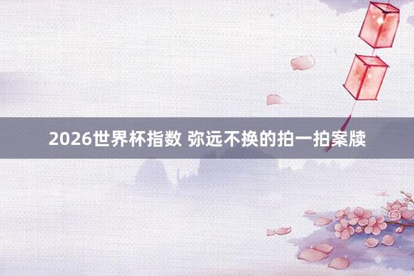 2026世界杯指数 弥远不换的拍一拍案牍