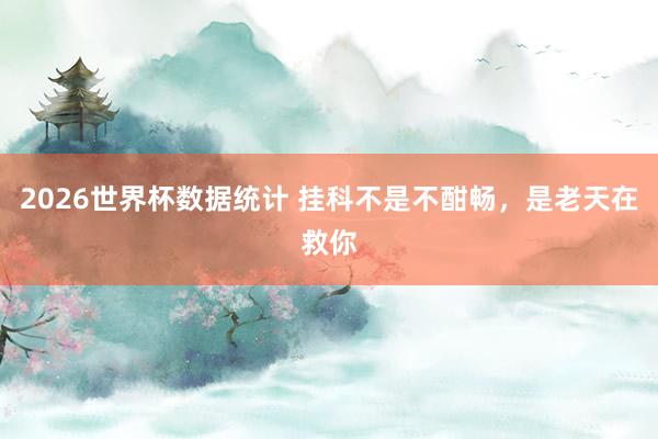 2026世界杯数据统计 挂科不是不酣畅，是老天在救你