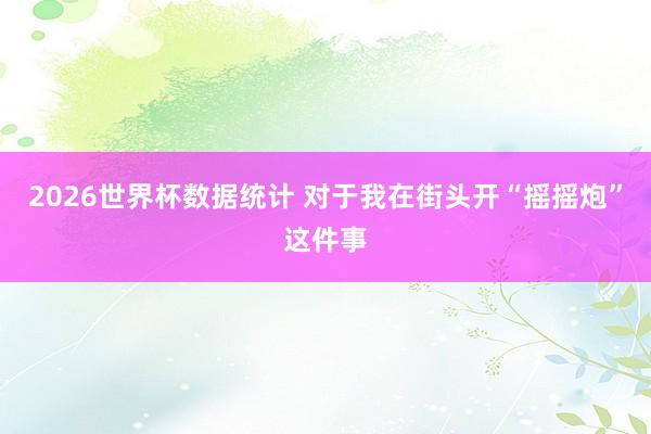 2026世界杯数据统计 对于我在街头开“摇摇炮”这件事
