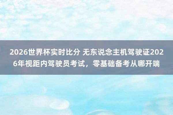 2026世界杯实时比分 无东说念主机驾驶证2026年视距内驾驶员考试，零基础备考从哪开端