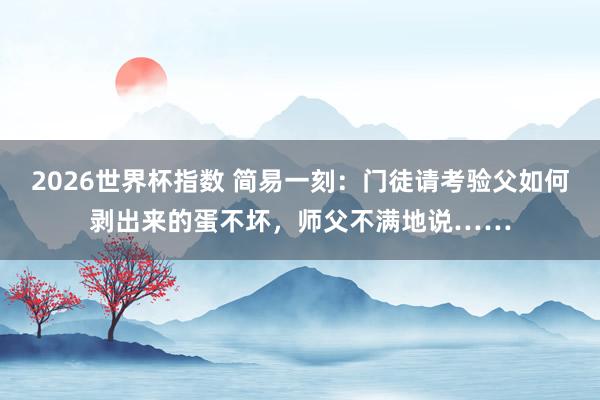 2026世界杯指数 简易一刻：门徒请考验父如何剥出来的蛋不坏，师父不满地说……