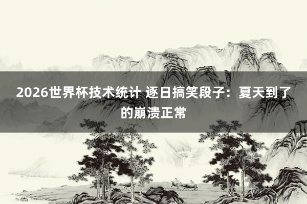 2026世界杯技术统计 逐日搞笑段子：夏天到了的崩溃正常