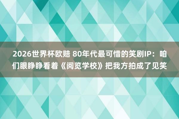 2026世界杯欧赔 80年代最可惜的笑剧IP：咱们眼睁睁看着《阅览学校》把我方拍成了见笑