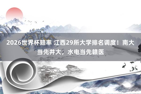 2026世界杯赔率 江西29所大学排名调度！南大当先井大，水电当先赣医
