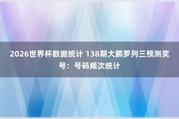 2026世界杯数据统计 138期大鹏罗列三预测奖号：号码频次统计