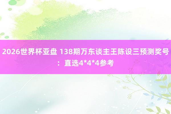 2026世界杯亚盘 138期万东谈主王陈设三预测奖号：直选4*4*4参考
