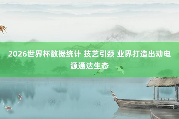 2026世界杯数据统计 技艺引颈 业界打造出动电源通达生态