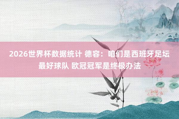 2026世界杯数据统计 德容：咱们是西班牙足坛最好球队 欧冠冠军是终极办法