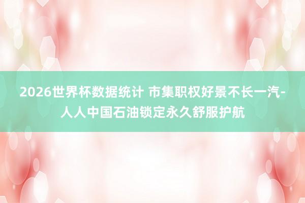 2026世界杯数据统计 市集职权好景不长一汽-人人中国石油锁定永久舒服护航