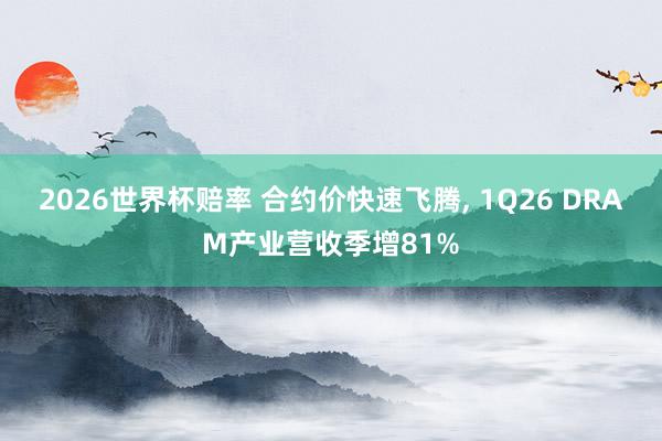 2026世界杯赔率 合约价快速飞腾， 1Q26 DRAM产业营收季增81%