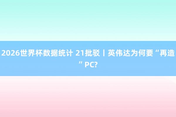 2026世界杯数据统计 21批驳丨英伟达为何要“再造”PC?
