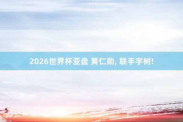 2026世界杯亚盘 黄仁勋， 联手宇树!
