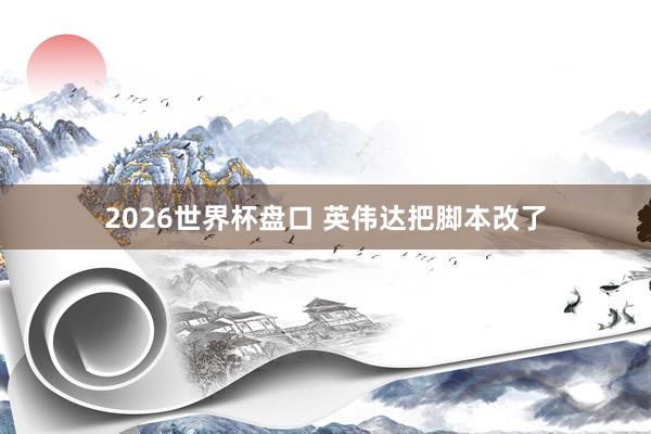 2026世界杯盘口 英伟达把脚本改了