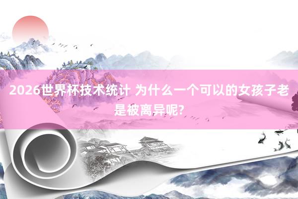2026世界杯技术统计 为什么一个可以的女孩子老是被离异呢?