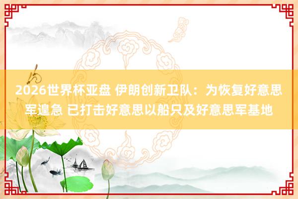 2026世界杯亚盘 伊朗创新卫队：为恢复好意思军遑急 已打击好意思以船只及好意思军基地