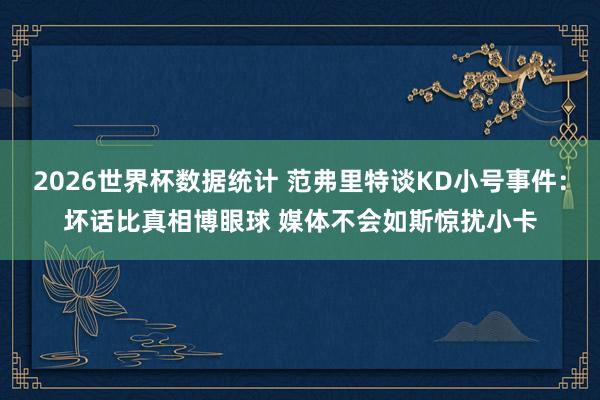 2026世界杯数据统计 范弗里特谈KD小号事件：坏话比真相博眼球 媒体不会如斯惊扰小卡