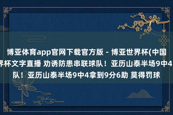 博亚体育app官网下载官方版 - 博亚世界杯(中国)官方入口,2026世界杯文字直播 劝诱防患串联球队!亚历山泰半场9中4拿到9分6助 莫得罚球