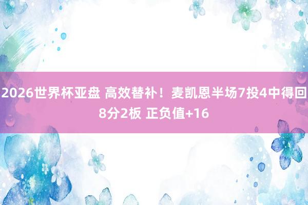 2026世界杯亚盘 高效替补！麦凯恩半场7投4中得回8分2板 正负值+16