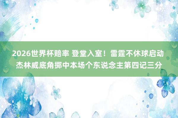 2026世界杯赔率 登堂入室！雷霆不休球启动 杰林威底角掷中本场个东说念主第四记三分