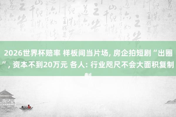 2026世界杯赔率 样板间当片场， 房企拍短剧“出圈”， 资本不到20万元 各人: 行业咫尺不会大面积复制