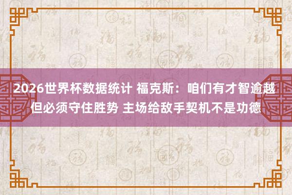 2026世界杯数据统计 福克斯:咱们有才智逾越 但必须守住胜势 主场给敌手契机不是功德