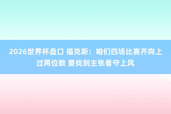 2026世界杯盘口 福克斯：咱们四场比赛齐向上过两位数 要找到主张看守上风