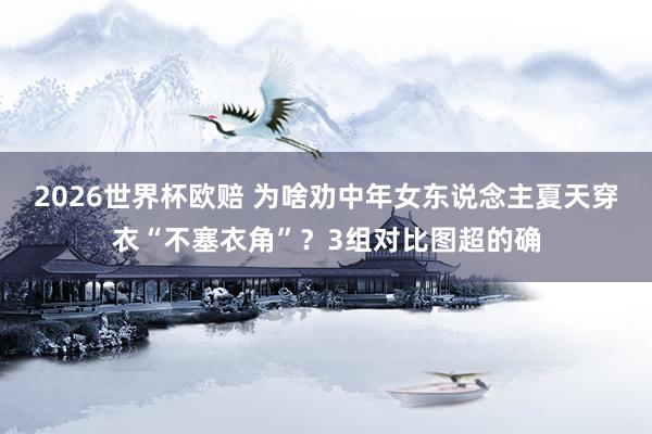 2026世界杯欧赔 为啥劝中年女东说念主夏天穿衣“不塞衣角”？3组对比图超的确