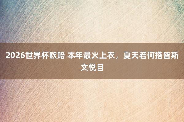 2026世界杯欧赔 本年最火上衣，夏天若何搭皆斯文悦目
