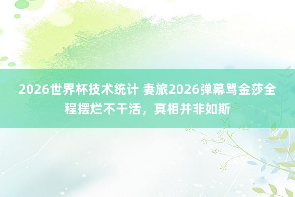 2026世界杯技术统计 妻旅2026弹幕骂金莎全程摆烂不干活，真相并非如斯