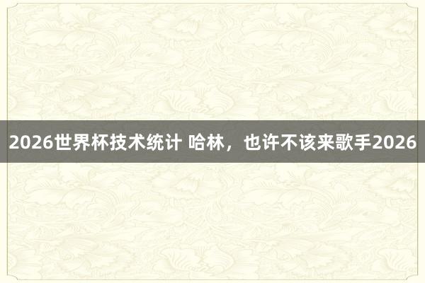 2026世界杯技术统计 哈林，也许不该来歌手2026