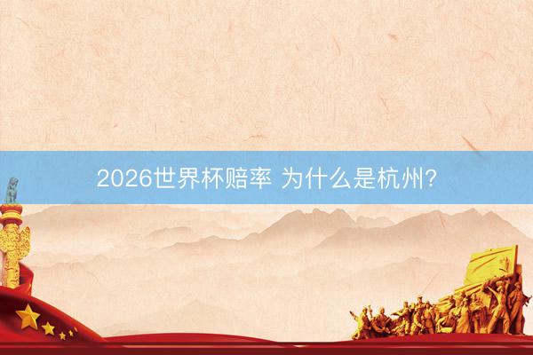 2026世界杯赔率 为什么是杭州?