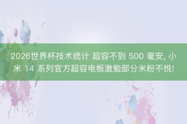 2026世界杯技术统计 超容不到 500 毫安， 小米 14 系列官方超容电板激勉部分米粉不悦!