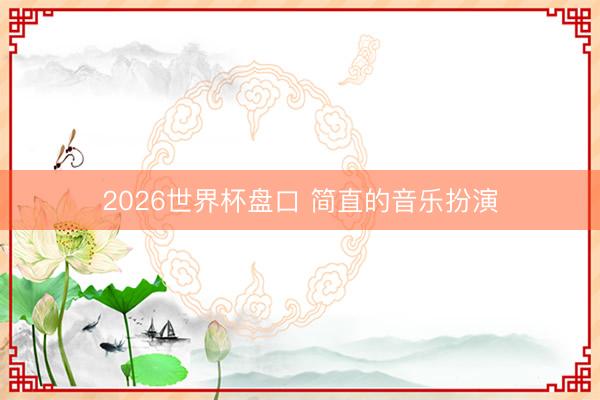 2026世界杯盘口 简直的音乐扮演