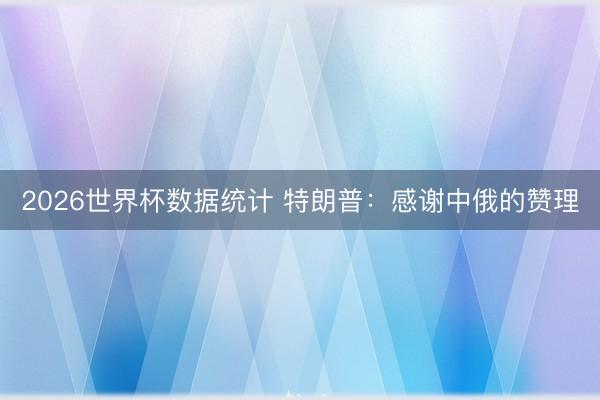 2026世界杯数据统计 特朗普：感谢中俄的赞理