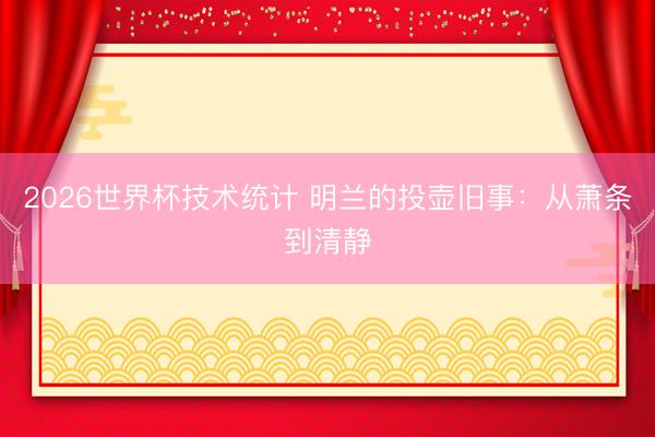 2026世界杯技术统计 明兰的投壶旧事:从萧条到清静