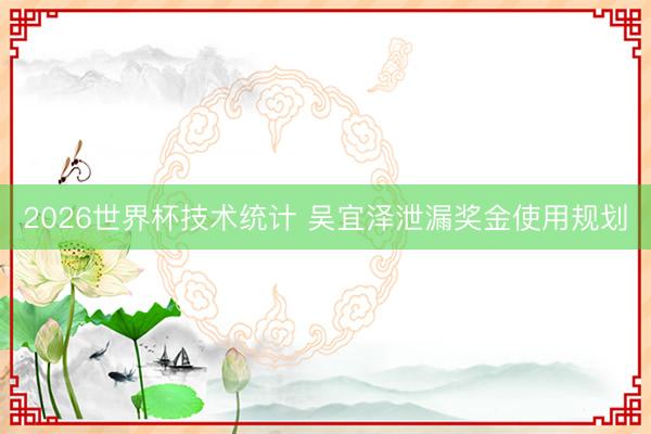 2026世界杯技术统计 吴宜泽泄漏奖金使用规划