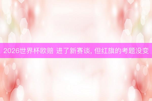 2026世界杯欧赔 进了新赛谈， 但红旗的考题没变