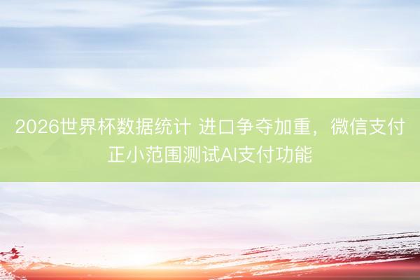 2026世界杯数据统计 进口争夺加重，微信支付正小范围测试AI支付功能