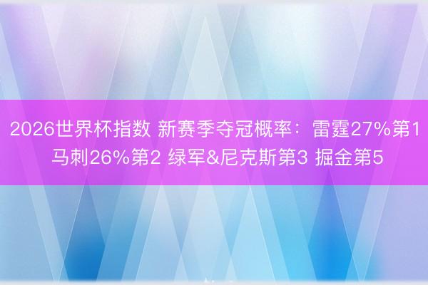 2026世界杯指数 新赛季夺冠概率：雷霆27%第1 马刺26%第2 绿军&尼克斯第3 掘金第5